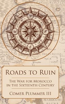Roads to Ruin: The War for Morocco in the Sixteenth Century - Comer Plummer - cover