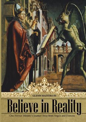 Believe in Reality: One Former Minister's Journey Away from Angels and Demons - Glenn Masters - cover