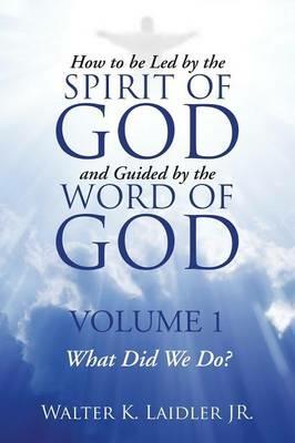 How to Be Led By the Spirit of God and Guided By the Word of God: Volume 1 What Did We Do? - Walter K Laidler - cover