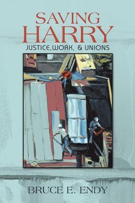 Saving Harry: Justice, Work, & Unions - Bruce E Endy - cover