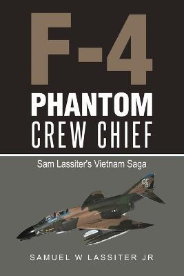 F-4 Phantom Crew Chief: Sam Lassiter's Vietnam Saga - Samuel W Lassiter - cover