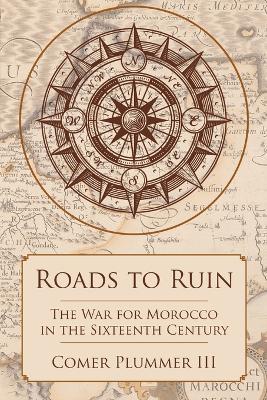 Roads to Ruin: The War for Morocco in the Sixteenth Century - Comer Plummer - cover