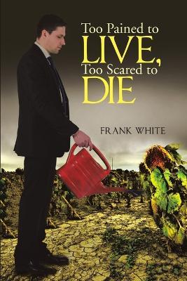 Too Pained to Live, Too Scared to Die - Frank White - cover