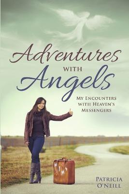 Adventures with Angels: My Encounters with Heaven's Messengers - Patricia O'Neill - cover