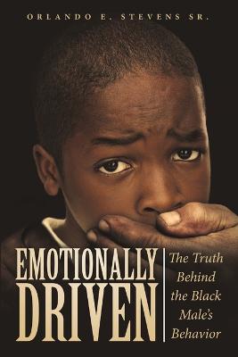Emotionally Driven: The Truth Behind the Black Male's Behavior - Orlando E Stevens - cover