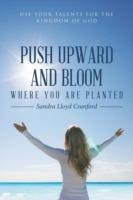 Push Upward and Bloom Where You Are Planted: Use Your Talents for the Kingdom of God - Sandra Lloyd Cranford - cover