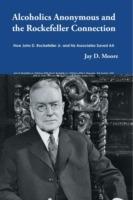 Alcoholics Anonymous and the Rockefeller Connection: How John D. Rockefeller Jr. and his Associates Saved AA - Jay D Moore - cover
