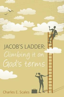 Jacob's Ladder: Climbing it on God's terms - Charles E Scales - cover