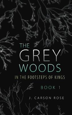 The Grey Woods: Book 1 In the Footsteps of Kings - J Carson Rose - cover
