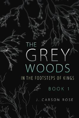 The Grey Woods: Book 1 In the Footsteps of Kings - J Carson Rose - cover