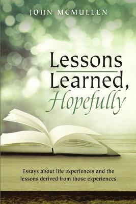 Lessons Learned, Hopefully: Essays about life experiences and the lessons derived from those experiences - John McMullen - cover