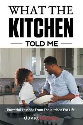 What The Kitchen Told Me: Powerful Lessons From The Kitchen For Life! - David Thoreau - cover