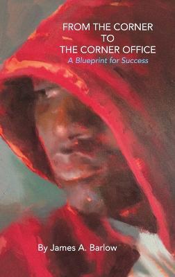 From the Corner to the Corner Office: A Blueprint for Success - James a Barlow - cover