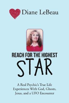 Reach for the Highest Star: A Real Psychic's True Life Experiences With God, Ghosts, Jesus, and a UFO Encounter - Diane LeBeau - cover