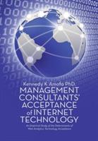 Management Consultants' Acceptance of Internet Technology: An Empirical Study of the Determinants of Web Analytics Technology Acceptance - Kennedy K Amofa - cover
