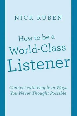 How to be a World-Class Listener: Connect with People in Ways You Never Thought Possible - Nick Ruben - cover