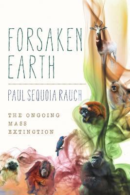 Forsaken Earth: The Ongoing Mass Extinction - Paul Sequoia Rauch - cover
