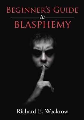 Beginner's Guide to Blasphemy - Richard E Wackrow - cover