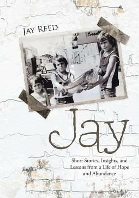 Jay: Short Stories, Insights, and Lessons from a Life of Hope and Abundance - Jay Reed - cover
