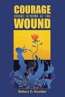 Courage Grows Strong at the Wound - Robert C Koehler - cover