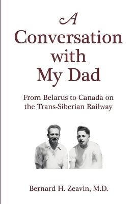 A Conversation with My Dad: From Belarus to Canada on the Trans-Siberian Railway - Bernard H Zeavin - cover