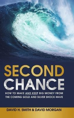 Second Chance: How to Make and Keep Big Money from the Coming Gold and Silver Shock-Wave - David H Smith,David Morgan - cover
