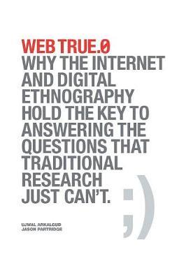 Web True.0: Why the Internet and Digital Ethnography Hold the Key to Answering the Questions that Traditional Research Just Can't. - Ujwal Arkalgud,Jason Partridge - cover