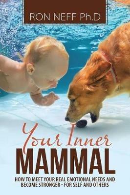 Your Inner Mammal: How to Meet Your Real Emotional Needs And Become Stronger - For Self And Others - Ph D Ron Neff - cover
