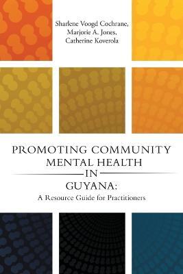 Promoting Community Mental Health in Guyana: A Resource Guide for Practitioners - Sharlene Voogd Cochrane,Marjorie A Jones,Catherine Koverola - cover