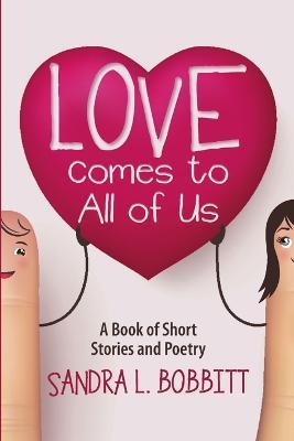 Love Comes to All of Us: A Book of Short Stories and Poetry - Sandra L Bobbitt - cover