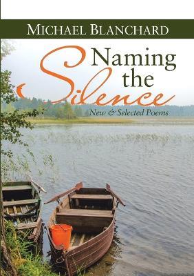 Naming the Silence: New & Selected Poems - Michael Blanchard - cover