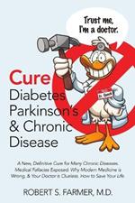 Cure Diabetes Parkinson's & Chronic Disease: A New, Definitive Cure for Many Chronic Diseases. Medical Fallacies Exposed. Why Modern Medicine is Wrong, & Your Doctor is Clueless. How to Save Your Life.