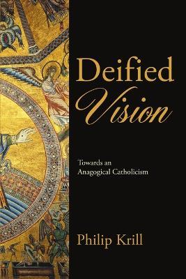 Deified Vision: Towards an Anagogical Catholicism - Philip Krill - cover