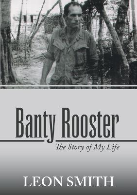 Banty Rooster: The Story of My Life - Leon Smith - cover
