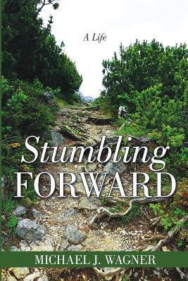 Stumbling Forward: A Life - Michael J Wagner - cover