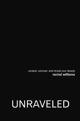 Unraveled: Unravel, Uncover, and Reveal Your Beauty - Rachel Williams - cover