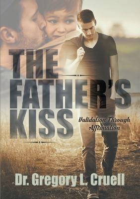 The Father's Kiss: Validation Through Affirmation - Gregory L Cruell - cover