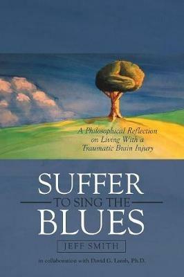 Suffer to Sing the Blues: A Philosophical Reflection on Living With a Traumatic Brain Injury - Jeff Smith,David G Lamb - cover