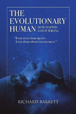 The Evolutionary Human: How Darwin Got It Wrong: It was never about species, It was always about consciousness - Richard Barrett - cover