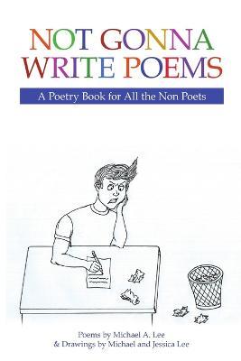 Not Gonna Write Poems: A Poetry Book for All the Non Poets - Michael A Lee,Jessica Lee - cover