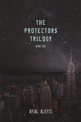 The Protectors Trilogy: Book One - Arial Alexis - cover