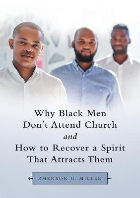 Why Black Men Don't Attend Church and How to Recover a Spirit That Attracts Them - Emerson G Miller - cover