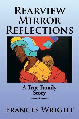 Rearview Mirror Reflections: A True Family Story - Frances Wright - cover
