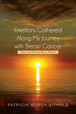 Emotions Gathered Along My Journey with Breast Cancer: Poems by Patricia Mercy Sithole - Patricia Mercy Sithole - cover