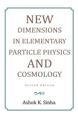 New Dimensions in Elementary Particle Physics and Cosmology Second Edition: Second Edition - Ashok K Sinha - cover