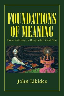 Foundations of Meaning: Stories and Essays on Being in the Eternal Now - John Likides - cover