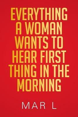 Everything a Woman Wants to Hear First Thing in the Morning - Mar L - cover