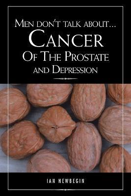 Men Don't Talk about ... Cancer of the Prostate and Depression - Ian Newbegin - cover