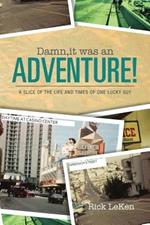 Damn, It Was an Adventure!: A Slice of the Life and Times of One Lucky Guy