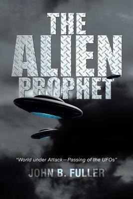 The Alien Prophet: World Under Attack-Passing of the UFOs - John B Fuller - cover